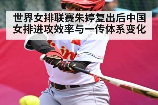 世界女排联赛朱婷复出后中国女排进攻效率与一传体系变化