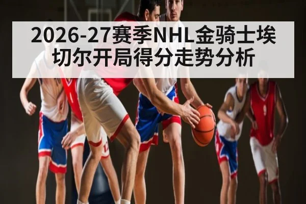 2026-27赛季NHL金骑士埃切尔开局得分走势分析