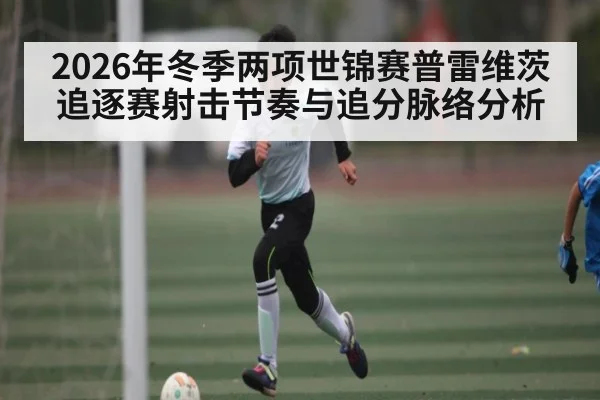 2026年冬季两项世锦赛普雷维茨追逐赛射击节奏与追分脉络分析